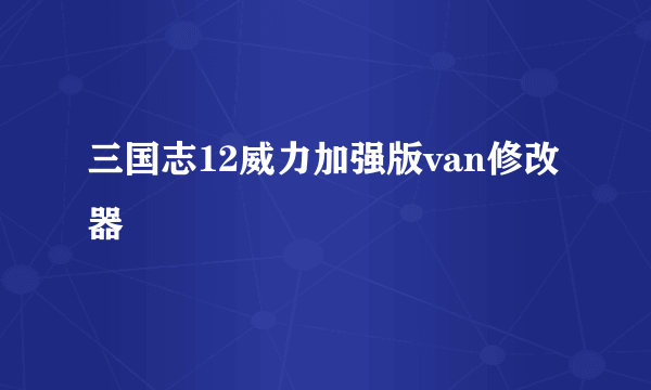 三国志12威力加强版van修改器