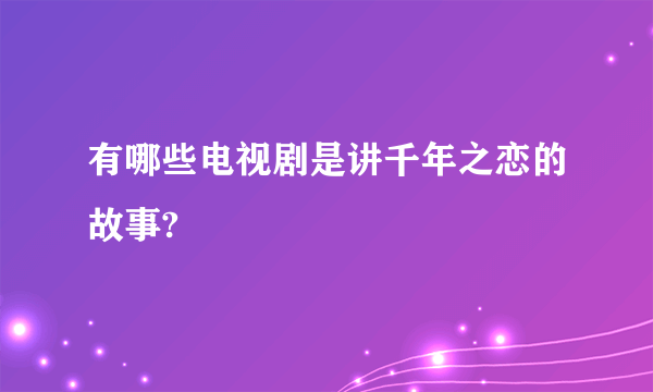 有哪些电视剧是讲千年之恋的故事?