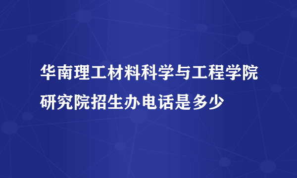 华南理工材料科学与工程学院研究院招生办电话是多少