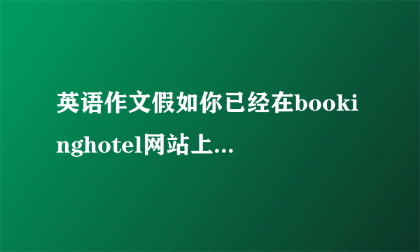 英语作文假如你已经在bookinghotel网站上预订了威斯汀酒店的一间豪华客房