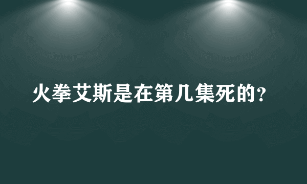 火拳艾斯是在第几集死的？