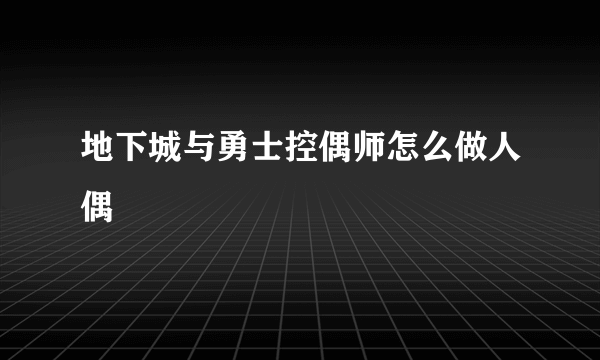 地下城与勇士控偶师怎么做人偶