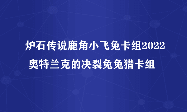 炉石传说鹿角小飞兔卡组2022 奥特兰克的决裂兔兔猎卡组