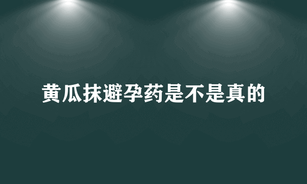 黄瓜抹避孕药是不是真的