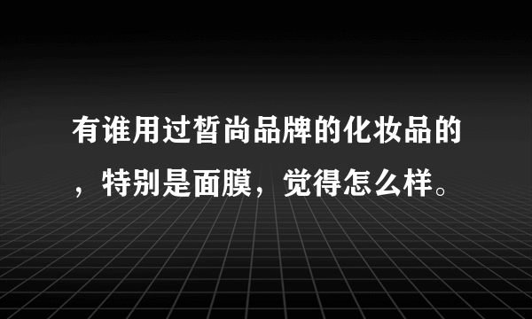 有谁用过皙尚品牌的化妆品的，特别是面膜，觉得怎么样。