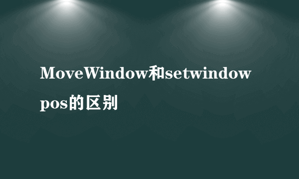 MoveWindow和setwindowpos的区别