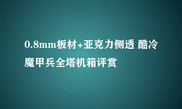 0.8mm板材+亚克力侧透 酷冷魔甲兵全塔机箱评赏