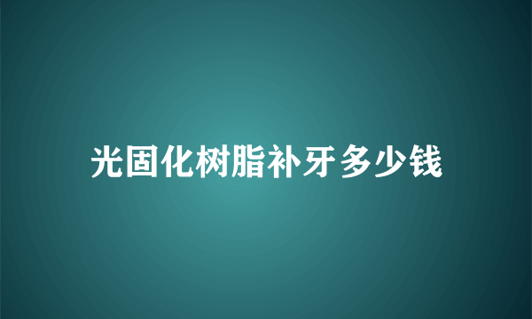 光固化树脂补牙多少钱