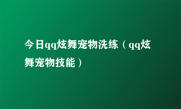 今日qq炫舞宠物洗练（qq炫舞宠物技能）