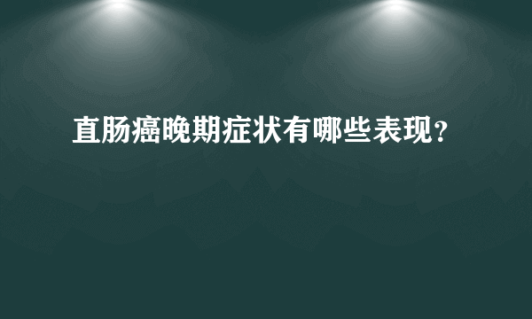 直肠癌晚期症状有哪些表现？