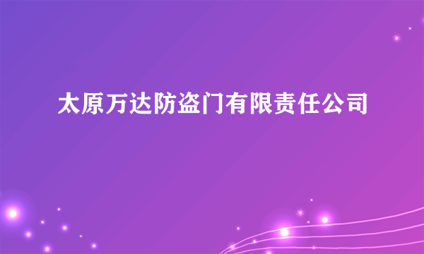 太原万达防盗门有限责任公司