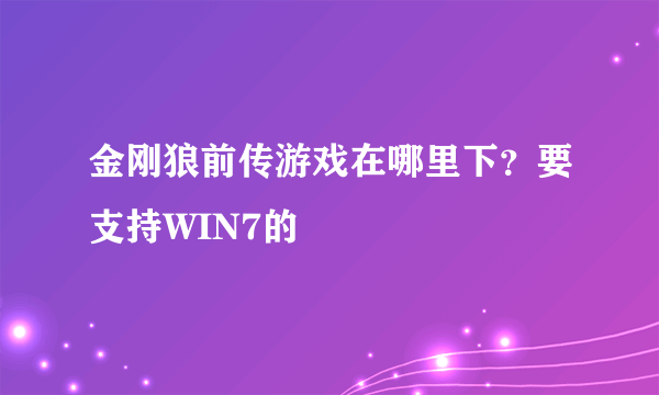 金刚狼前传游戏在哪里下？要支持WIN7的