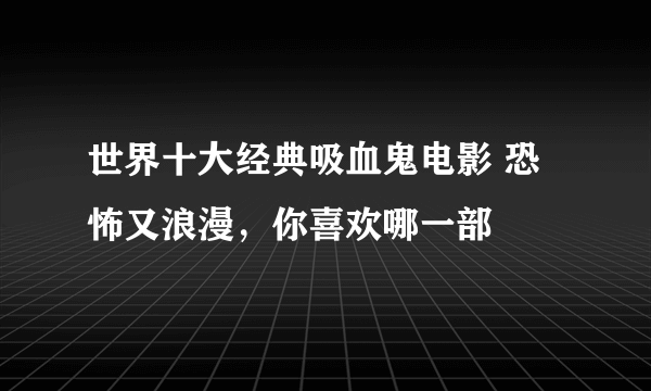 世界十大经典吸血鬼电影 恐怖又浪漫，你喜欢哪一部