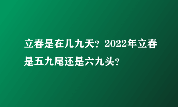 立春是在几九天？2022年立春是五九尾还是六九头？