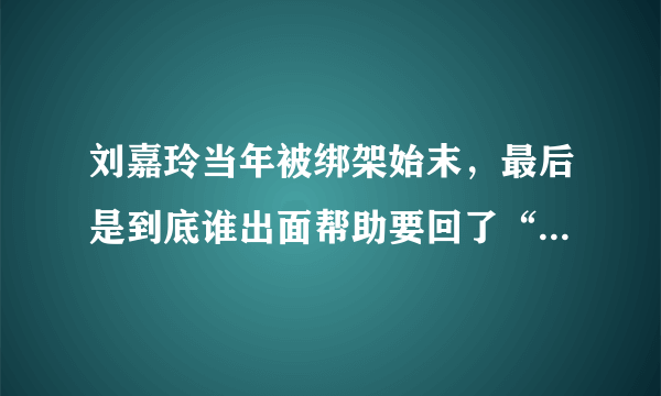 刘嘉玲当年被绑架始末，最后是到底谁出面帮助要回了“照片”？