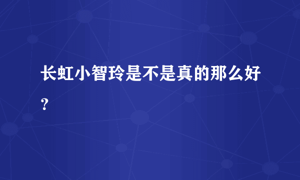 长虹小智玲是不是真的那么好？