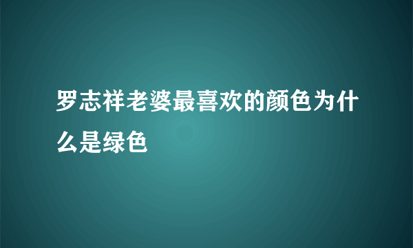 罗志祥老婆最喜欢的颜色为什么是绿色