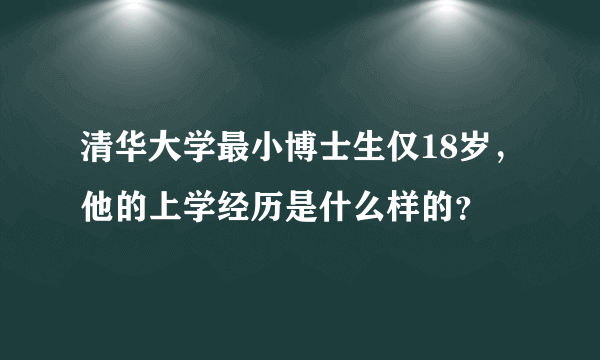 清华大学最小博士生仅18岁，他的上学经历是什么样的？