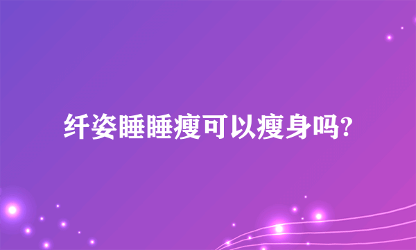 纤姿睡睡瘦可以瘦身吗?