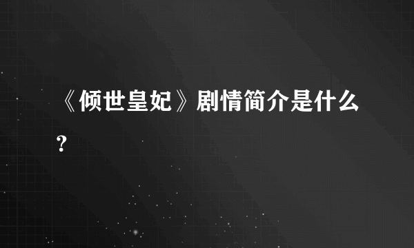 《倾世皇妃》剧情简介是什么？