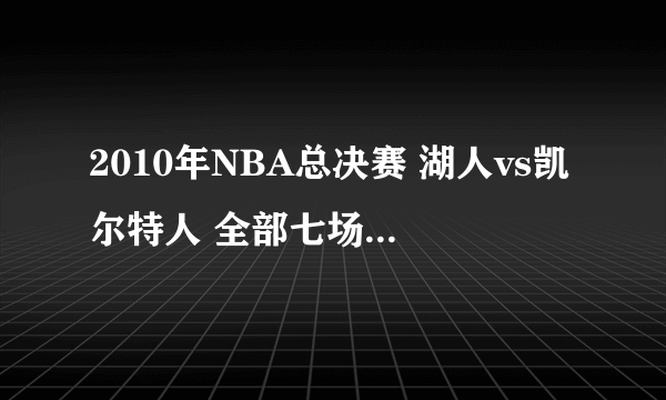 2010年NBA总决赛 湖人vs凯尔特人 全部七场录像回放