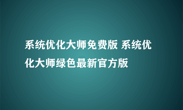 系统优化大师免费版 系统优化大师绿色最新官方版