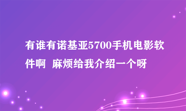 有谁有诺基亚5700手机电影软件啊  麻烦给我介绍一个呀