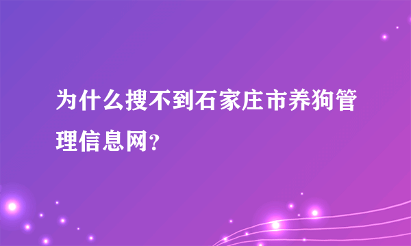 为什么搜不到石家庄市养狗管理信息网？