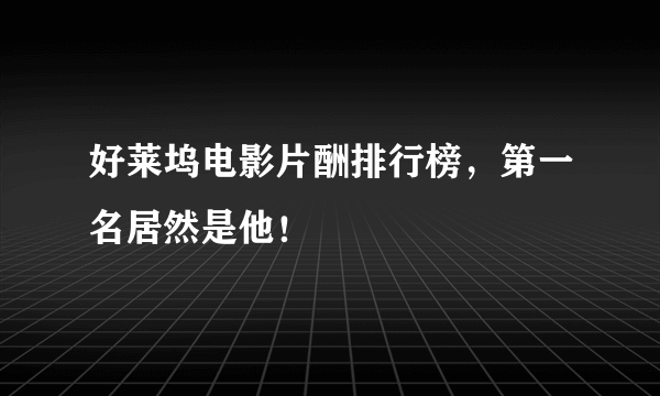 好莱坞电影片酬排行榜，第一名居然是他！