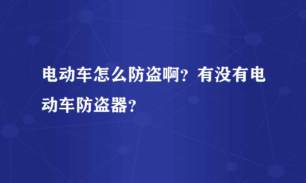 电动车怎么防盗啊？有没有电动车防盗器？