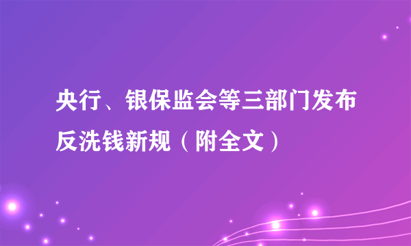 央行、银保监会等三部门发布反洗钱新规（附全文）