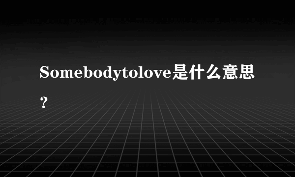 Somebodytolove是什么意思？