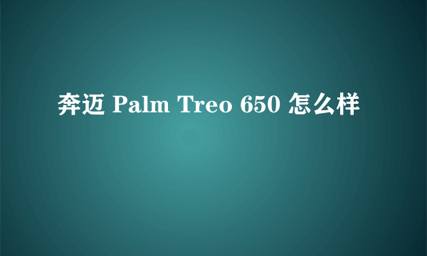 奔迈 Palm Treo 650 怎么样