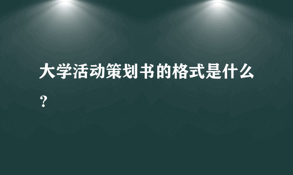 大学活动策划书的格式是什么？