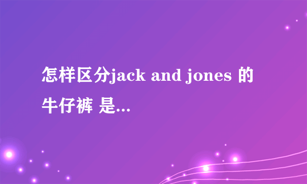 怎样区分jack and jones 的牛仔裤 是不是真的