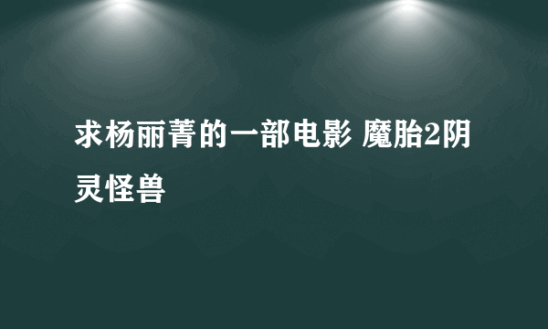 求杨丽菁的一部电影 魔胎2阴灵怪兽