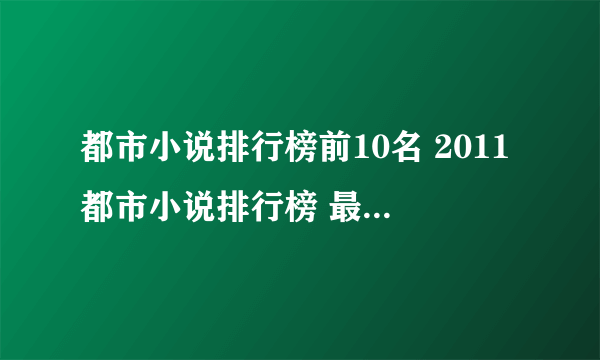 都市小说排行榜前10名 2011都市小说排行榜 最新都市小说排行榜完本