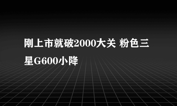 刚上市就破2000大关 粉色三星G600小降