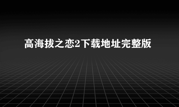 高海拔之恋2下载地址完整版