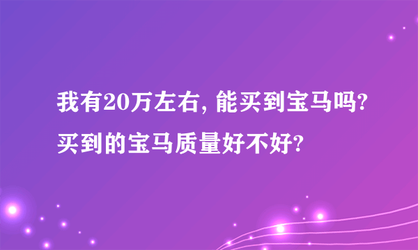 我有20万左右, 能买到宝马吗?买到的宝马质量好不好?