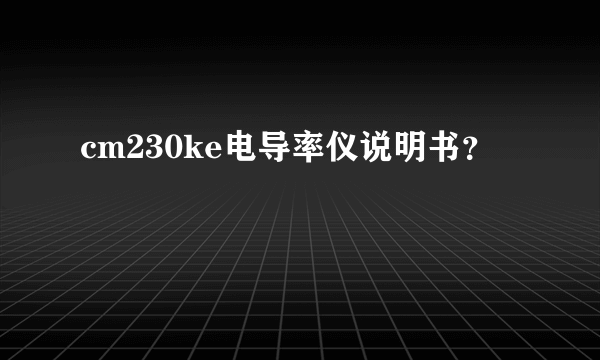 cm230ke电导率仪说明书？