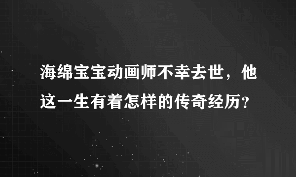 海绵宝宝动画师不幸去世，他这一生有着怎样的传奇经历？