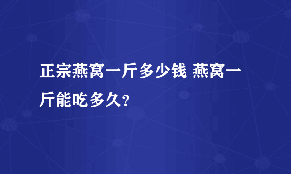 正宗燕窝一斤多少钱 燕窝一斤能吃多久？