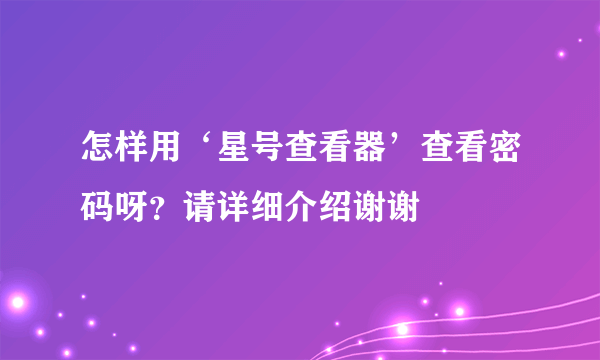 怎样用‘星号查看器’查看密码呀？请详细介绍谢谢