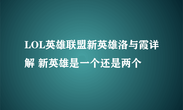 LOL英雄联盟新英雄洛与霞详解 新英雄是一个还是两个