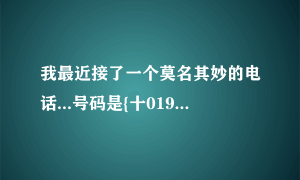 我最近接了一个莫名其妙的电话...号码是{十0196852202}请问有谁知道这是哪里打来的