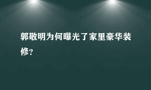 郭敬明为何曝光了家里豪华装修？