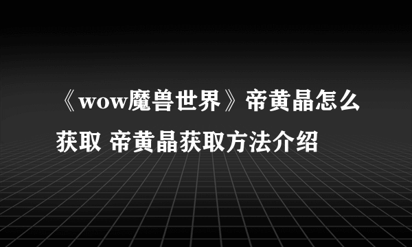 《wow魔兽世界》帝黄晶怎么获取 帝黄晶获取方法介绍