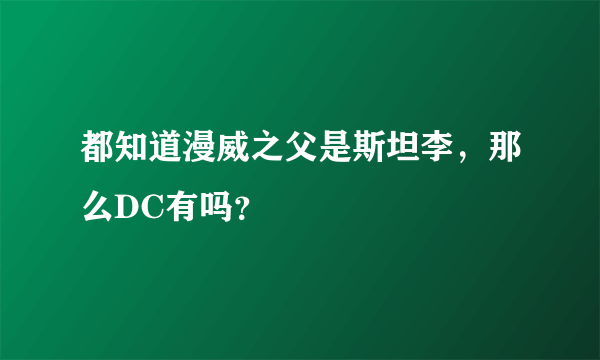 都知道漫威之父是斯坦李，那么DC有吗？