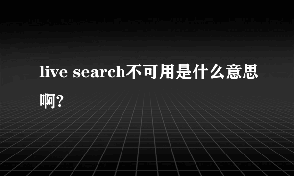 live search不可用是什么意思啊?